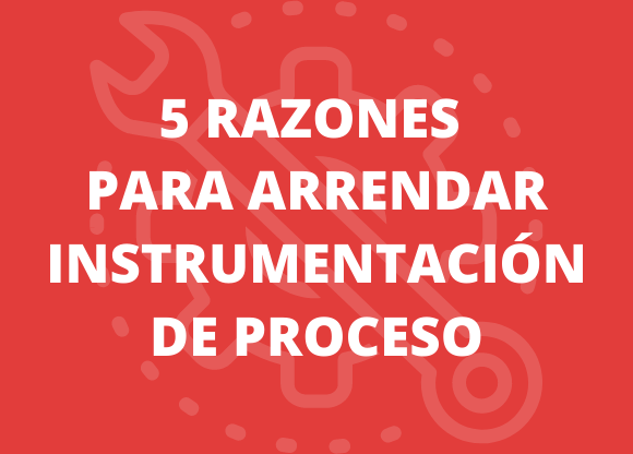 5 Razones para Arrendar Instrumentación de Proceso